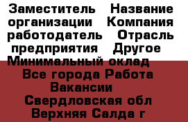 Заместитель › Название организации ­ Компания-работодатель › Отрасль предприятия ­ Другое › Минимальный оклад ­ 1 - Все города Работа » Вакансии   . Свердловская обл.,Верхняя Салда г.